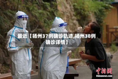 最近【扬州37例确诊轨迹,扬州38例确诊详情】