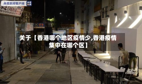 关于【香港哪个地区疫情少,香港疫情集中在哪个区】