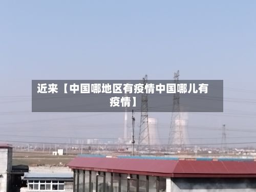 近来【中国哪地区有疫情中国哪儿有疫情】-第2张图片