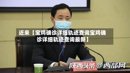 近来【宝鸡确诊详细轨迹查询宝鸡确诊详细轨迹查询最新】-第2张图片