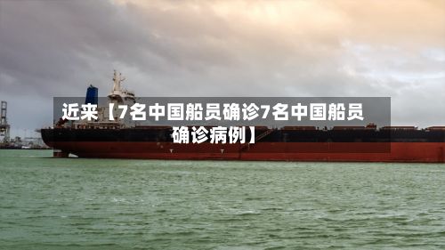近来【7名中国船员确诊7名中国船员确诊病例】