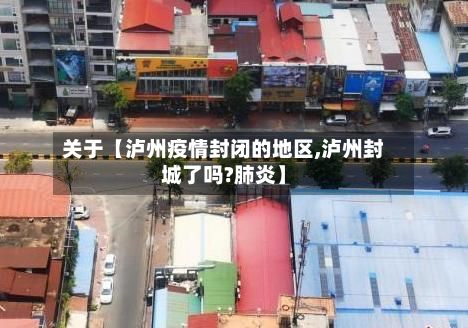 关于【泸州疫情封闭的地区,泸州封城了吗?肺炎】-第1张图片