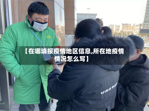 【在哪填报疫情地区信息,所在地疫情情况怎么写】-第1张图片