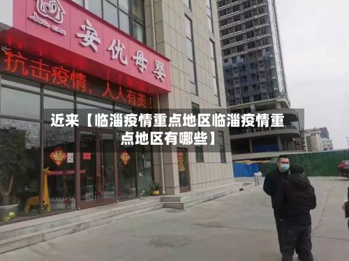 近来【临淄疫情重点地区临淄疫情重点地区有哪些】-第2张图片