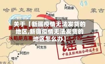 关于【新疆疫情无法发货的地区,新疆疫情无法发货的地区怎么办】