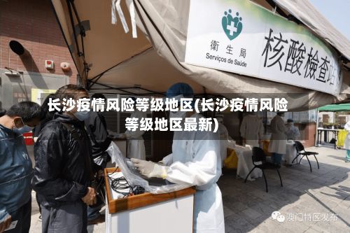长沙疫情风险等级地区(长沙疫情风险等级地区最新)