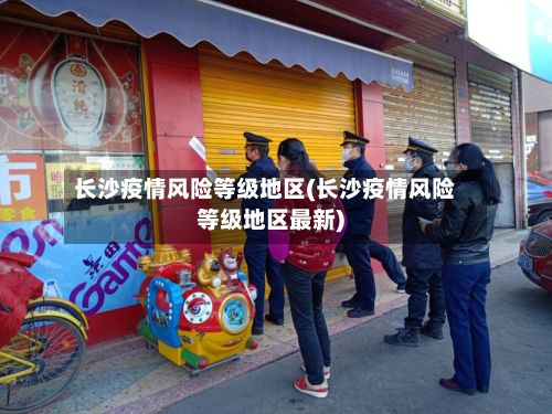 长沙疫情风险等级地区(长沙疫情风险等级地区最新)-第2张图片