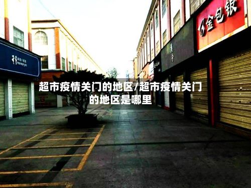 超市疫情关门的地区/超市疫情关门的地区是哪里