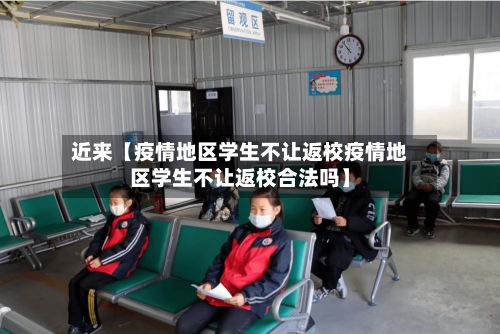 近来【疫情地区学生不让返校疫情地区学生不让返校合法吗】-第3张图片