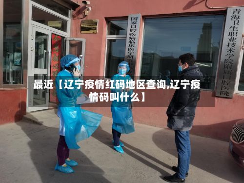 最近【辽宁疫情红码地区查询,辽宁疫情码叫什么】-第2张图片