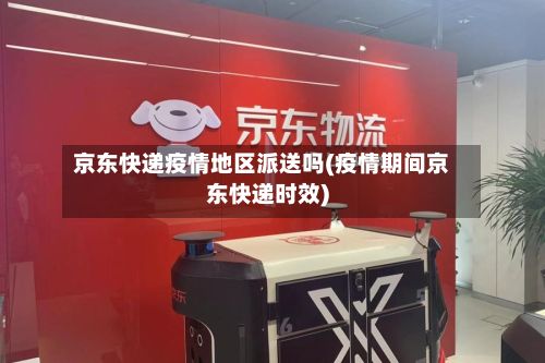 京东快递疫情地区派送吗(疫情期间京东快递时效)-第2张图片