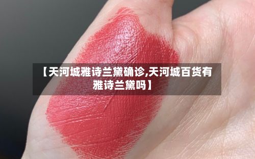 【天河城雅诗兰黛确诊,天河城百货有雅诗兰黛吗】