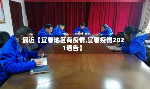 最近【宜春地区有疫情,宜春疫情2021通告】