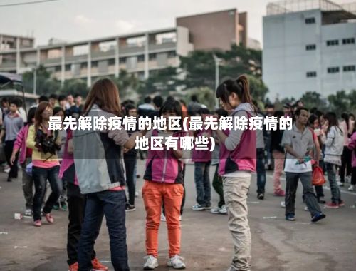 最先解除疫情的地区(最先解除疫情的地区有哪些)-第1张图片