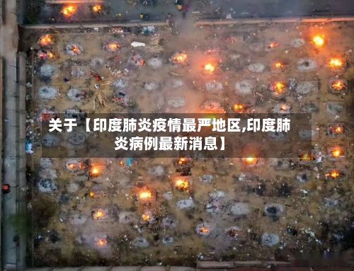 关于【印度肺炎疫情最严地区,印度肺炎病例最新消息】-第3张图片