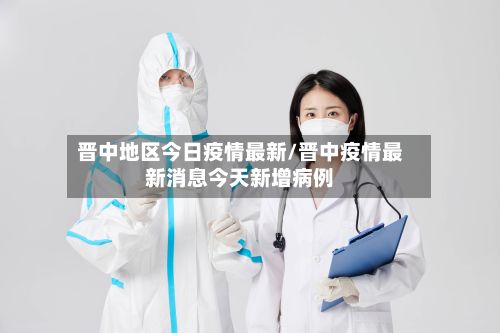 晋中地区今日疫情最新/晋中疫情最新消息今天新增病例-第2张图片