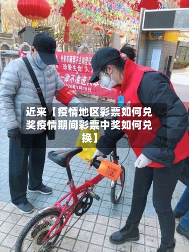 近来【疫情地区彩票如何兑奖疫情期间彩票中奖如何兑换】-第2张图片