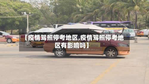 【疫情驾照停考地区,疫情驾照停考地区有影响吗】-第1张图片