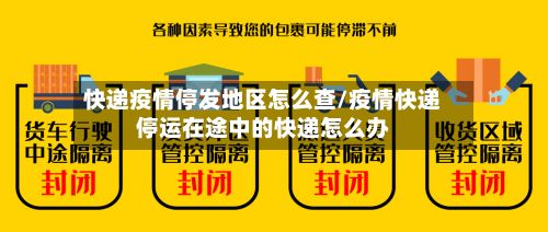 快递疫情停发地区怎么查/疫情快递停运在途中的快递怎么办