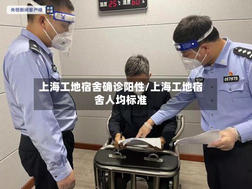 上海工地宿舍确诊阳性/上海工地宿舍人均标准-第3张图片