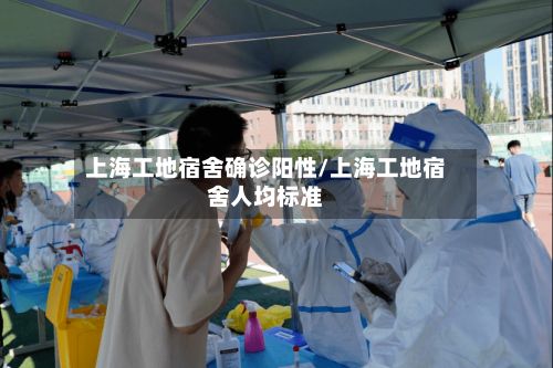 上海工地宿舍确诊阳性/上海工地宿舍人均标准-第2张图片