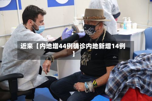 近来【内地增44例确诊内地新增14例】-第1张图片