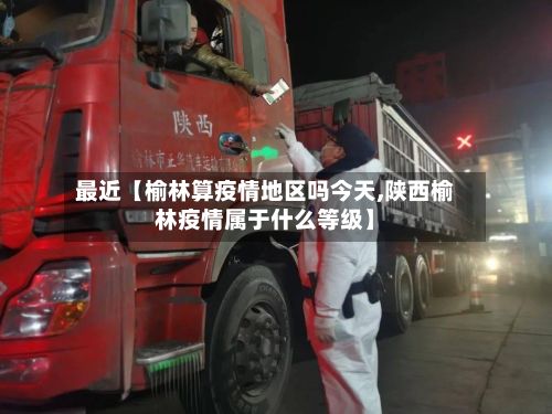 最近【榆林算疫情地区吗今天,陕西榆林疫情属于什么等级】