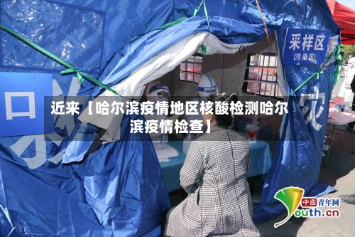 近来【哈尔滨疫情地区核酸检测哈尔滨疫情检查】