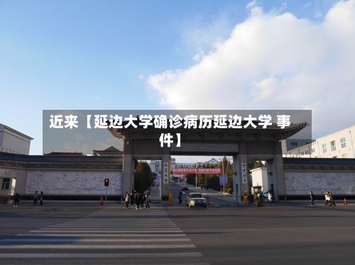 近来【延边大学确诊病历延边大学 事件】