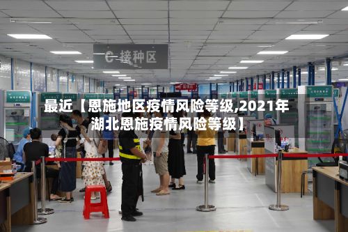最近【恩施地区疫情风险等级,2021年湖北恩施疫情风险等级】-第1张图片