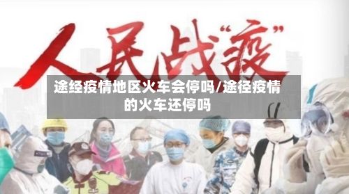 途经疫情地区火车会停吗/途径疫情的火车还停吗-第1张图片