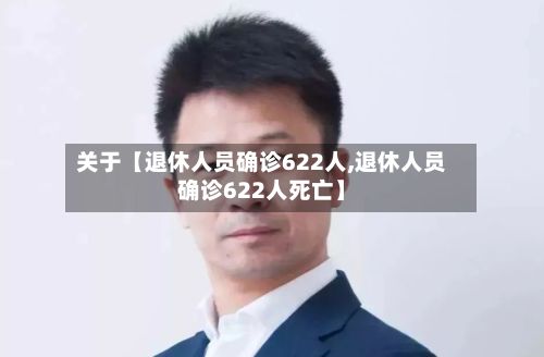 关于【退休人员确诊622人,退休人员确诊622人死亡】