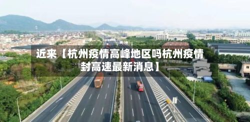 近来【杭州疫情高峰地区吗杭州疫情封高速最新消息】