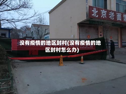 没有疫情的地区封村(没有疫情的地区封村怎么办)-第1张图片
