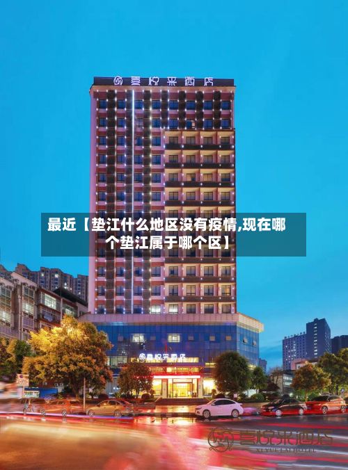 最近【垫江什么地区没有疫情,现在哪个垫江属于哪个区】-第2张图片