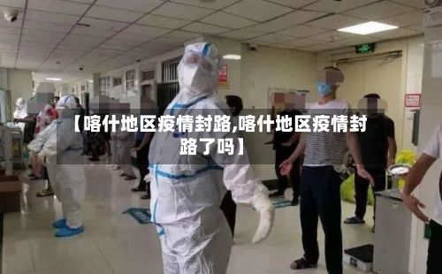 【喀什地区疫情封路,喀什地区疫情封路了吗】-第2张图片