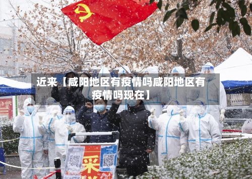 近来【咸阳地区有疫情吗咸阳地区有疫情吗现在】