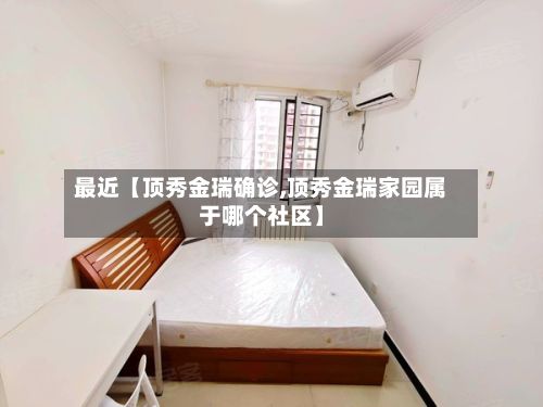 最近【顶秀金瑞确诊,顶秀金瑞家园属于哪个社区】
