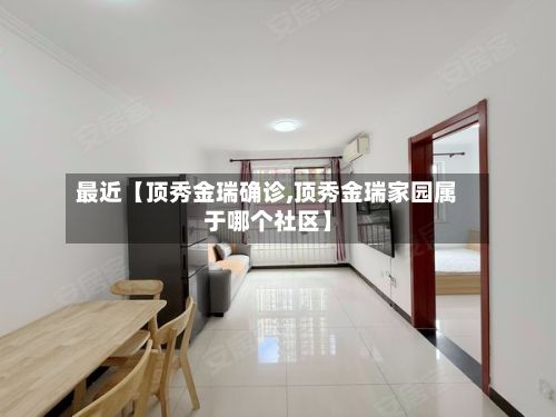 最近【顶秀金瑞确诊,顶秀金瑞家园属于哪个社区】-第2张图片