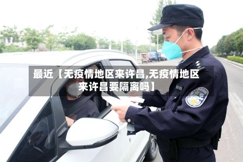 最近【无疫情地区来许昌,无疫情地区来许昌要隔离吗】