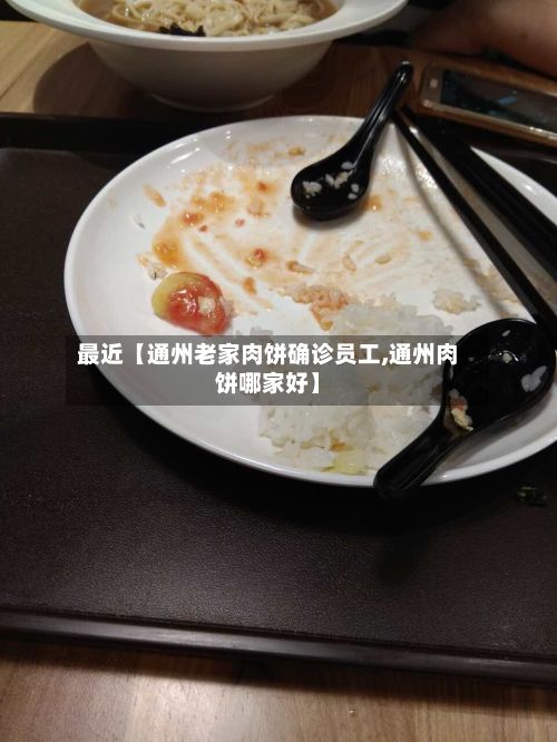 最近【通州老家肉饼确诊员工,通州肉饼哪家好】-第1张图片