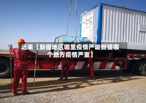 近来【新疆地区哪里疫情严峻新疆哪个地方疫情严重】-第2张图片