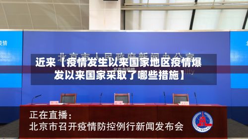 近来【疫情发生以来国家地区疫情爆发以来国家采取了哪些措施】-第2张图片