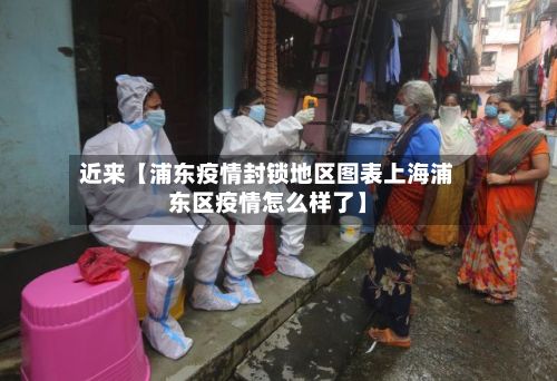近来【浦东疫情封锁地区图表上海浦东区疫情怎么样了】-第1张图片