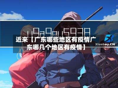 近来【广东哪些地区有疫情广东哪几个地区有疫情】-第1张图片