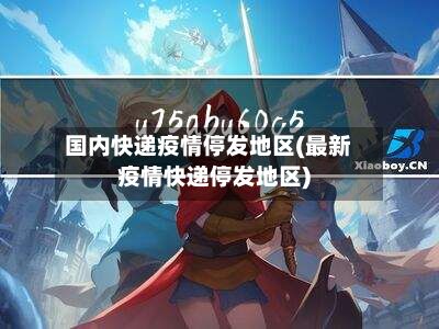 国内快递疫情停发地区(最新疫情快递停发地区)-第2张图片