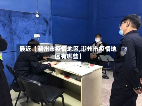 最近【潮州市疫情地区,潮州市疫情地区有哪些】