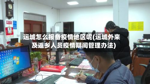 运城怎么报备疫情地区呢(运城外来及返乡人员疫情期间管理办法)-第1张图片
