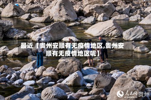 最近【贵州安顺有无疫情地区,贵州安顺有无疫情地区呢】-第1张图片