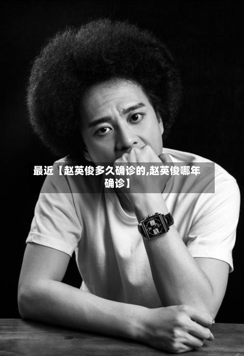 最近【赵英俊多久确诊的,赵英俊哪年确诊】